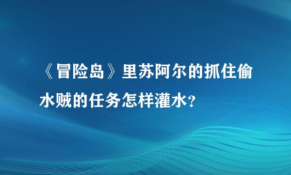 《冒险岛》里苏阿尔的抓住偷水贼的任务怎样灌水？