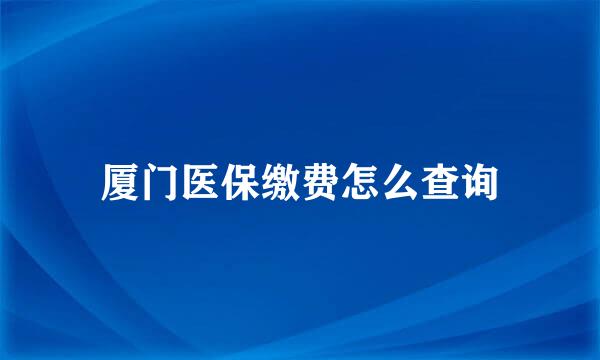 厦门医保缴费怎么查询