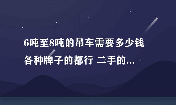 6吨至8吨的吊车需要多少钱 各种牌子的都行 二手的和新车的价格各是多少