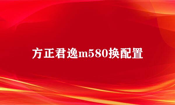 方正君逸m580换配置