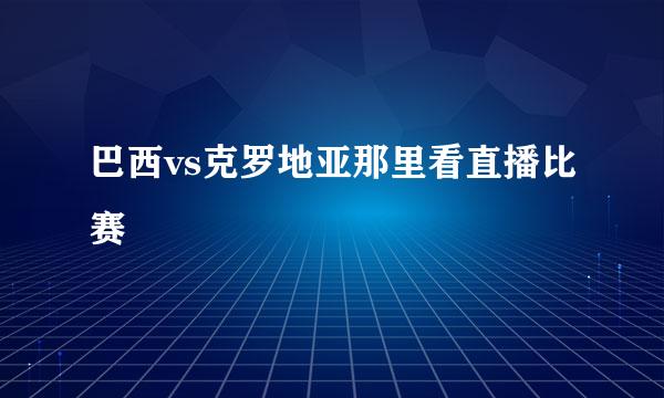 巴西vs克罗地亚那里看直播比赛