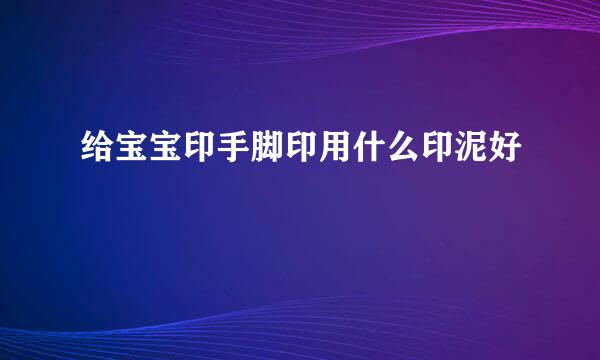 给宝宝印手脚印用什么印泥好