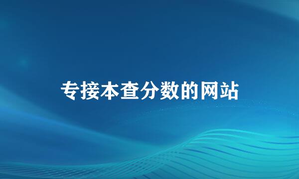 专接本查分数的网站