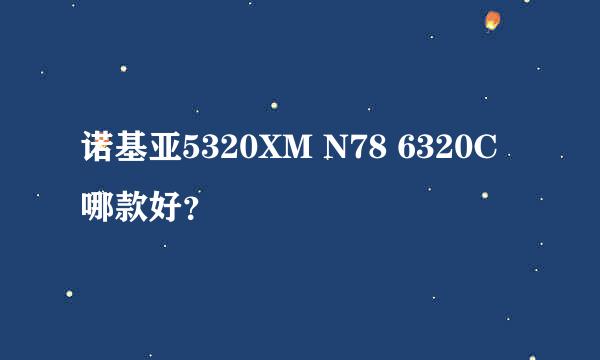 诺基亚5320XM N78 6320C 哪款好？