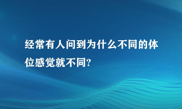 经常有人问到为什么不同的体位感觉就不同?