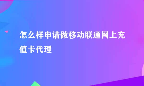 怎么样申请做移动联通网上充值卡代理