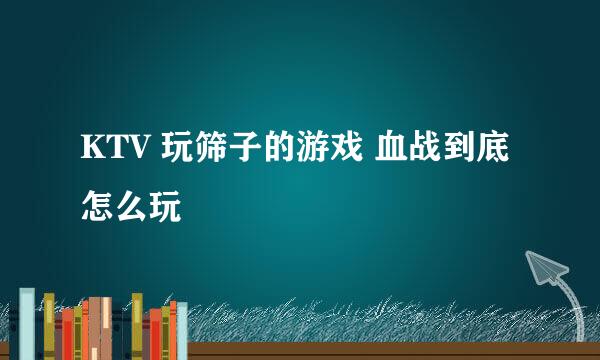 KTV 玩筛子的游戏 血战到底怎么玩