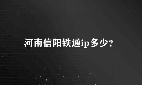 河南信阳铁通ip多少？