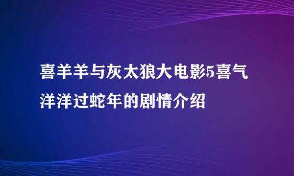 喜羊羊与灰太狼大电影5喜气洋洋过蛇年的剧情介绍