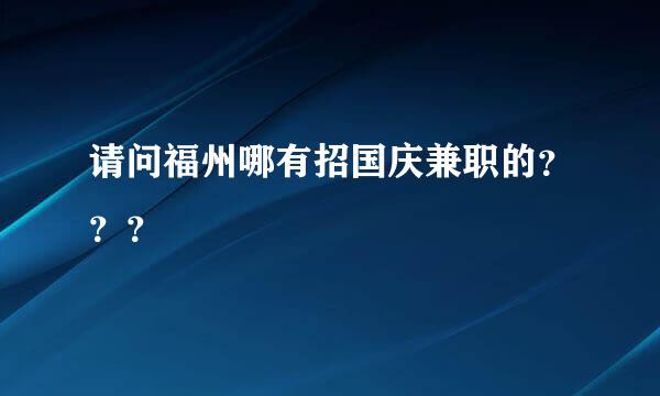 请问福州哪有招国庆兼职的？？？