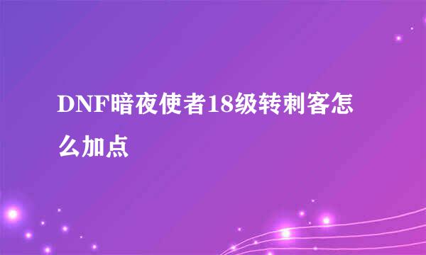 DNF暗夜使者18级转刺客怎么加点