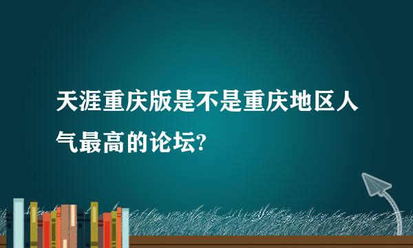 天涯重庆版是不是重庆地区人气最高的论坛?