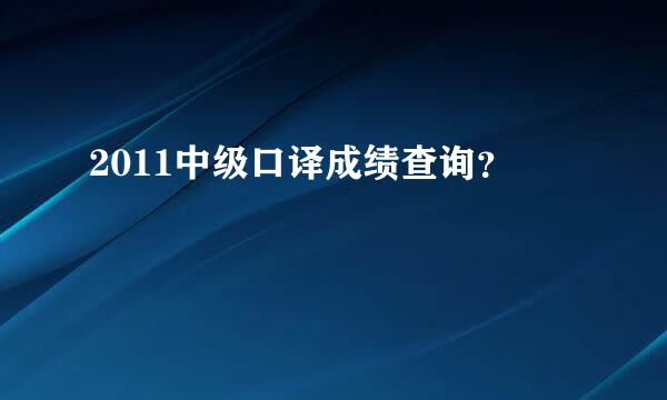 2011中级口译成绩查询？