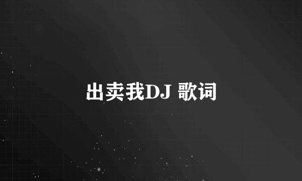 出卖我DJ 歌词