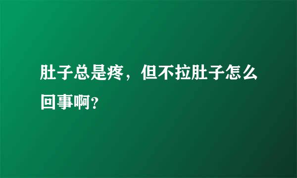 肚子总是疼，但不拉肚子怎么回事啊？