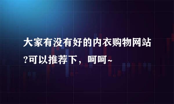 大家有没有好的内衣购物网站?可以推荐下，呵呵~