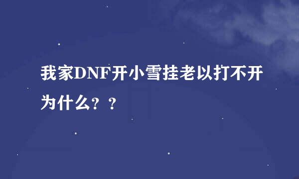 我家DNF开小雪挂老以打不开为什么？？