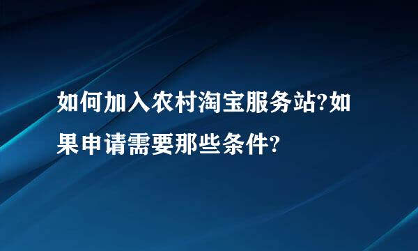 如何加入农村淘宝服务站?如果申请需要那些条件?