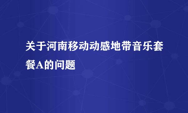 关于河南移动动感地带音乐套餐A的问题