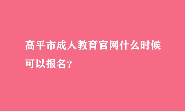 高平市成人教育官网什么时候可以报名？