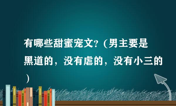 有哪些甜蜜宠文？(男主要是黑道的，没有虐的，没有小三的）