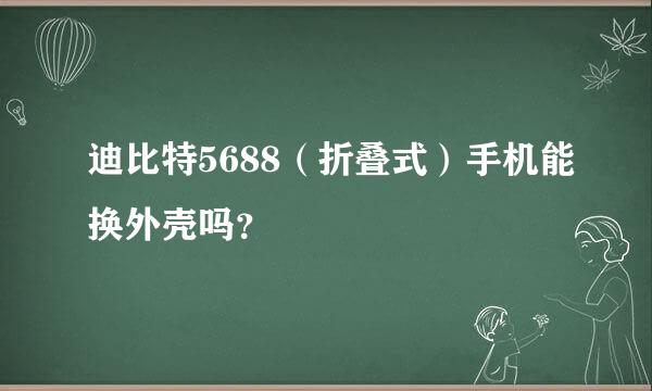 迪比特5688（折叠式）手机能换外壳吗？