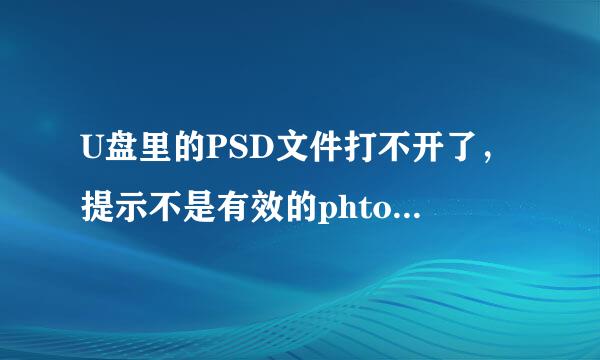 U盘里的PSD文件打不开了，提示不是有效的phtoshop文件。