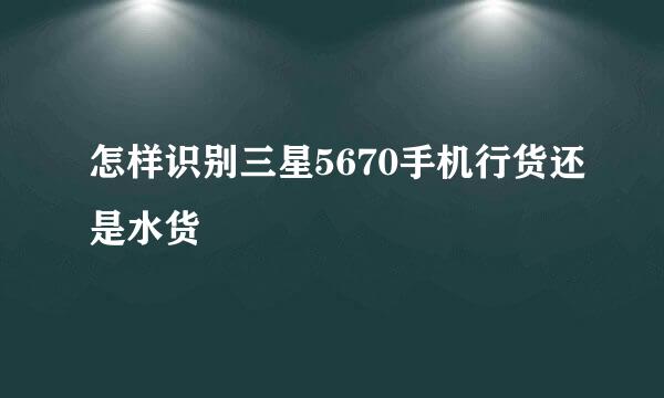 怎样识别三星5670手机行货还是水货