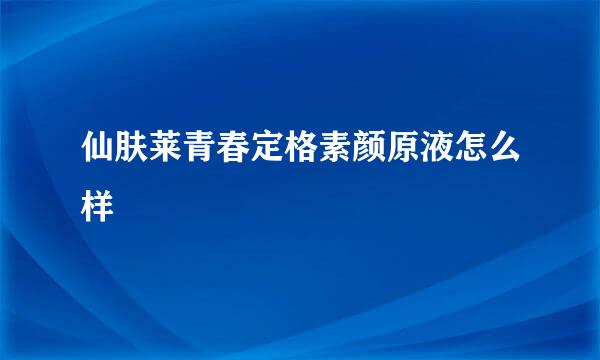 仙肤莱青春定格素颜原液怎么样