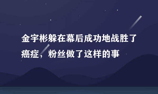 金宇彬躲在幕后成功地战胜了癌症，粉丝做了这样的事