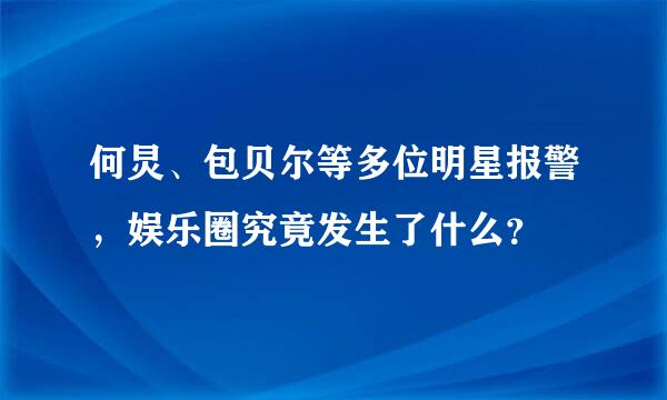 何炅、包贝尔等多位明星报警，娱乐圈究竟发生了什么？