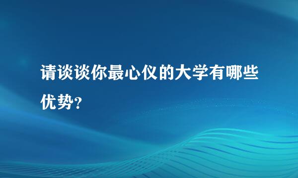 请谈谈你最心仪的大学有哪些优势？