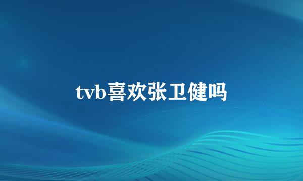 tvb喜欢张卫健吗