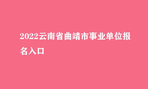 2022云南省曲靖市事业单位报名入口