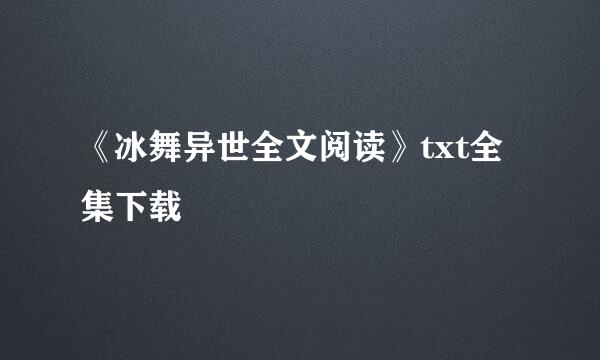 《冰舞异世全文阅读》txt全集下载