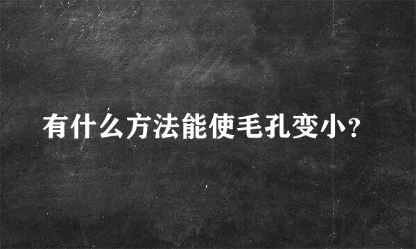 有什么方法能使毛孔变小？