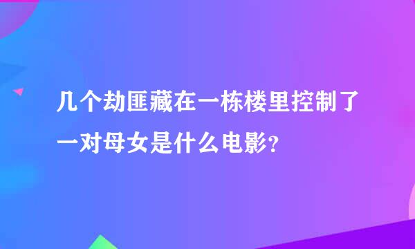 几个劫匪藏在一栋楼里控制了一对母女是什么电影？