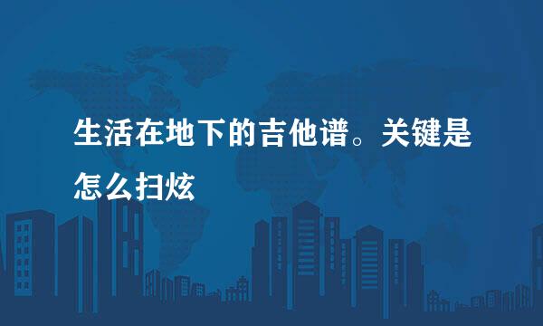 生活在地下的吉他谱。关键是怎么扫炫