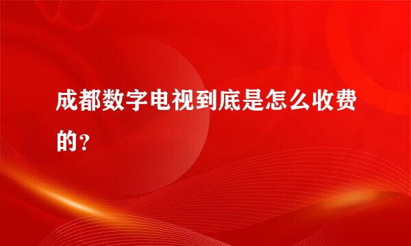 成都数字电视到底是怎么收费的？