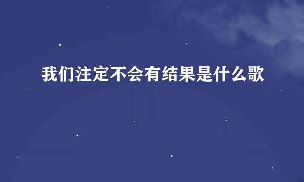 我们注定不会有结果是什么歌