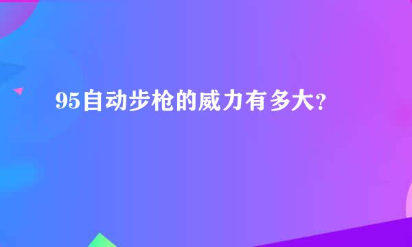 95自动步枪的威力有多大？