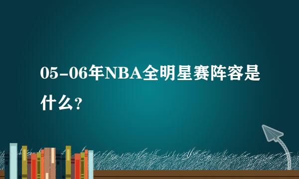 05-06年NBA全明星赛阵容是什么？