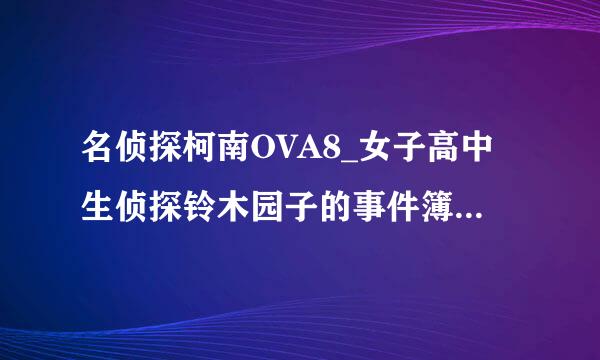 名侦探柯南OVA8_女子高中生侦探铃木园子的事件簿 讲的是什么内容啊？有杀人案件吗？