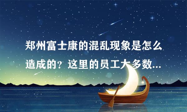 郑州富士康的混乱现象是怎么造成的？这里的员工大多数是从哪来的？