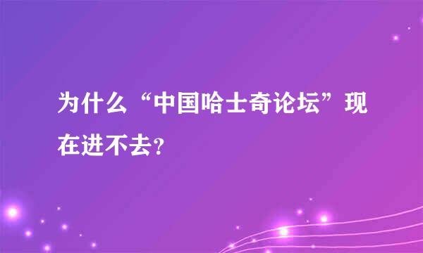 为什么“中国哈士奇论坛”现在进不去？