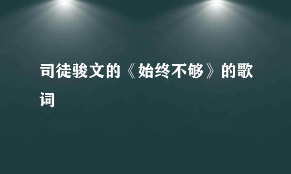 司徒骏文的《始终不够》的歌词