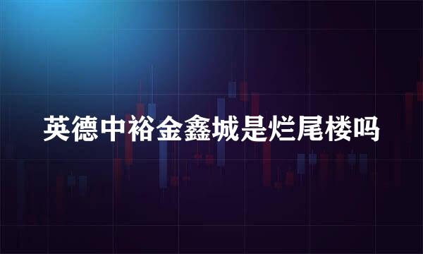 英德中裕金鑫城是烂尾楼吗