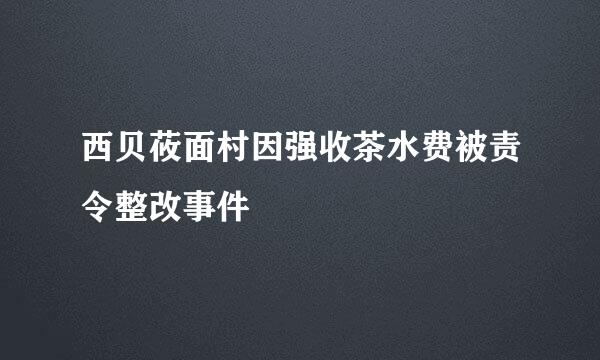 西贝莜面村因强收茶水费被责令整改事件