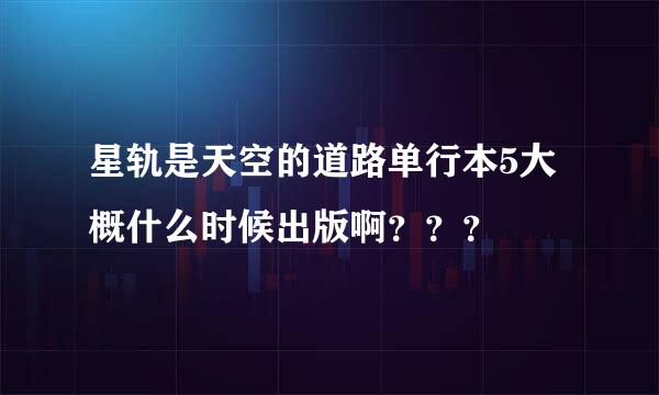 星轨是天空的道路单行本5大概什么时候出版啊？？？