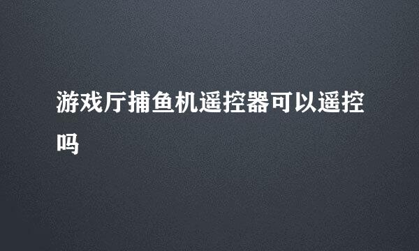 游戏厅捕鱼机遥控器可以遥控吗